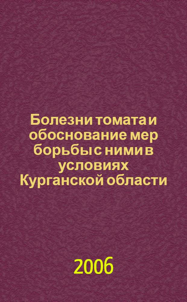 Болезни томата и обоснование мер борьбы с ними в условиях Курганской области : автореферат диссертации на соискание ученой степени к. с.-х. н. : специальность 06.01.11 <Защита растений>