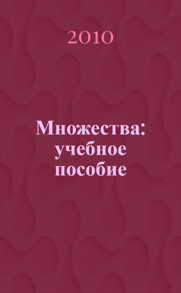 Множества : учебное пособие : для студентов, обучающихся по направлениям "Информатика и вычислительная техника", "Информационные технологии", "Менеджмент", "Психология" и специальностям "Клиничесая психология", "Социальная работа"
