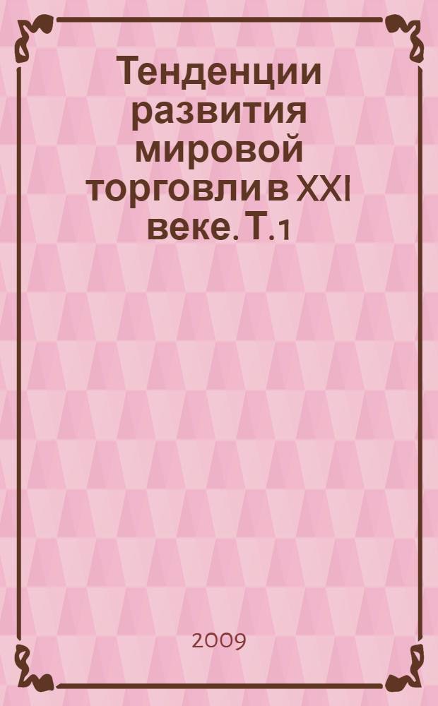 Тенденции развития мировой торговли в XXI веке. Т. 1