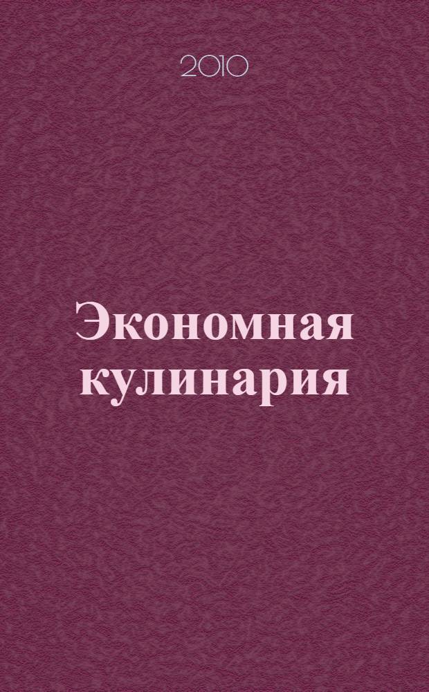 Экономная кулинария : доступно, вкусно, быстро