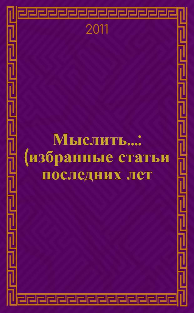 Мыслить... : (избранные статьи последних лет)