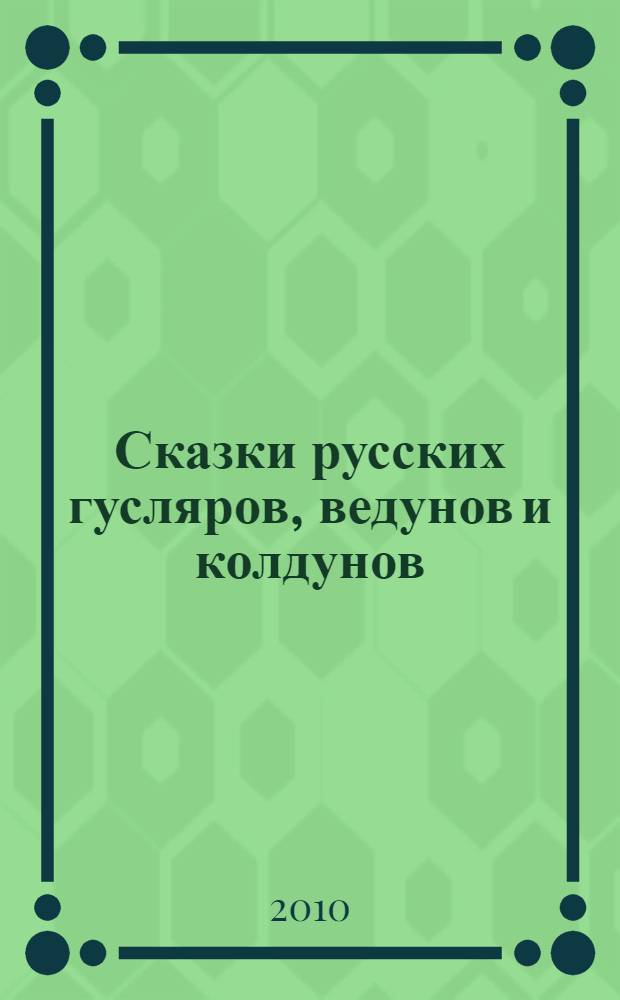 Сказки русских гусляров, ведунов и колдунов : для детей среднего школьного возраста