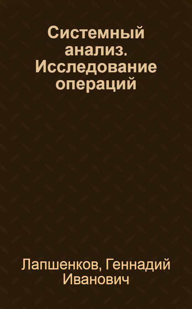 Системный анализ. Исследование операций : учебное пособие : для студентов бакалавриата, изучабщих дисциплину "Системный анализ"