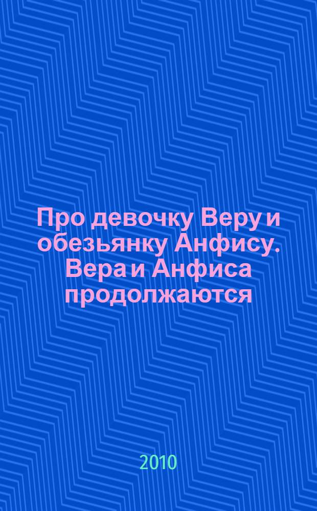 Про девочку Веру и обезьянку Анфису. [Вера и Анфиса продолжаются] : повесть-сказка