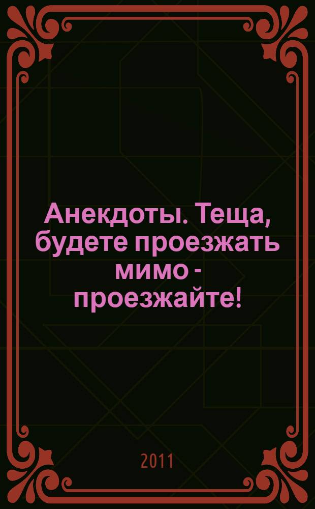 Анекдоты. Теща, будете проезжать мимо - проезжайте! : в номере на 32 страницах: более 150 новых анекдотов, тосты, афоризмы, карикатуры