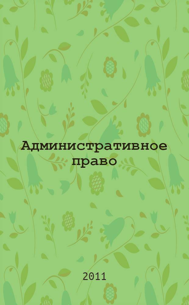 Административное право : конспект лекций : по состоянию на 1 марта 2011 г. : учтены последние изменения в КоАП РФ, в том числе внесенные Федеральными законами N 195-ФЗ, N 239-ФЗ, касающиеся видов наказания за административные правонарушения: предупреждение и административное приостановление деятельности : учебное пособие