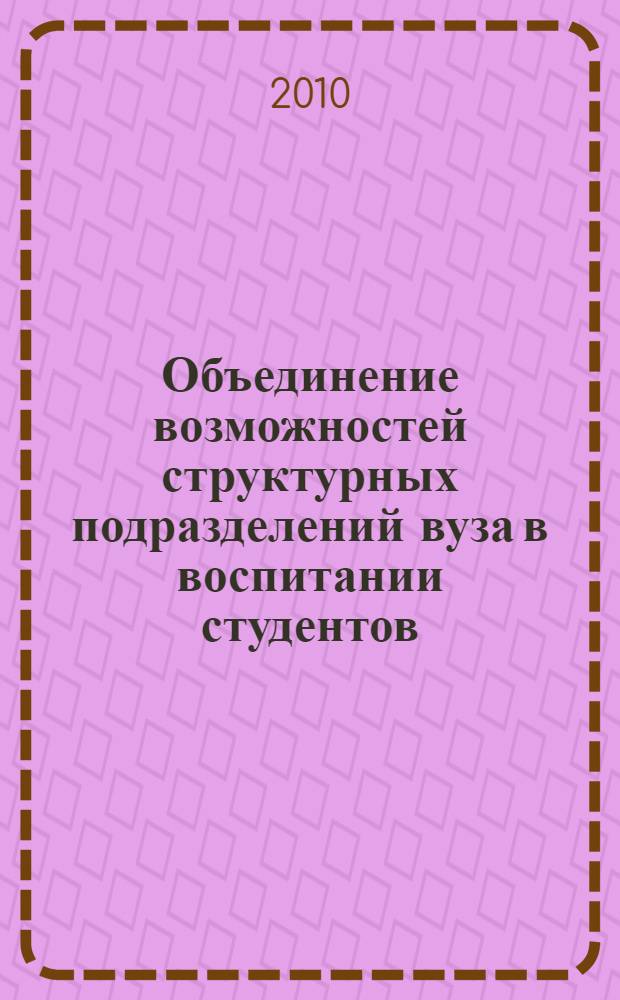 Объединение возможностей структурных подразделений вуза в воспитании студентов : учебно-методическое пособие для педагогических работников высших учебных заведений