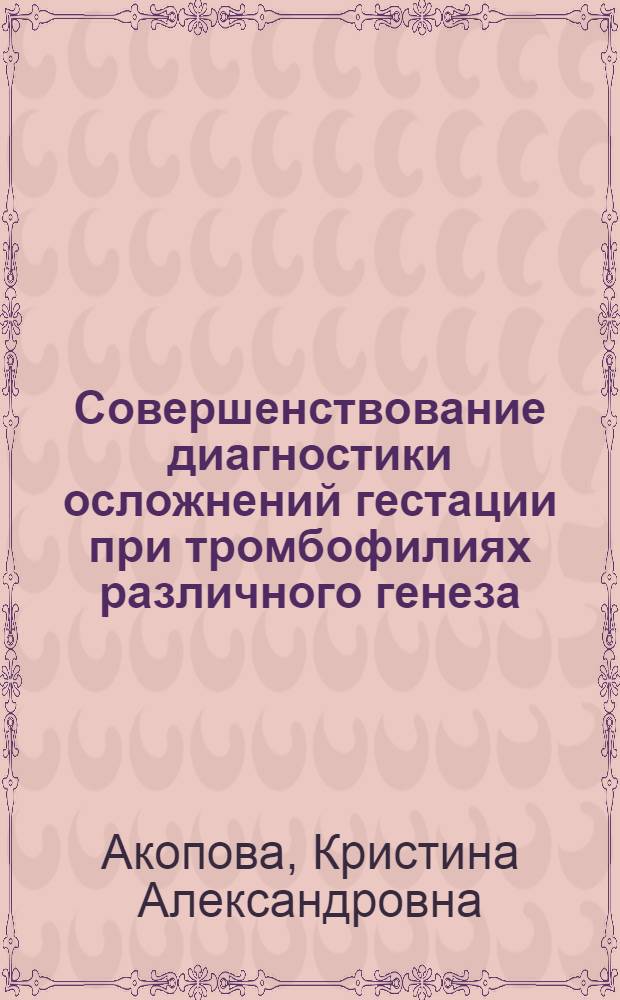 Совершенствование диагностики осложнений гестации при тромбофилиях различного генеза : автореферат диссертации на соискание ученой степени кандидата медицинских наук : специальность 14.01.01 <Акушерство и гинекология>