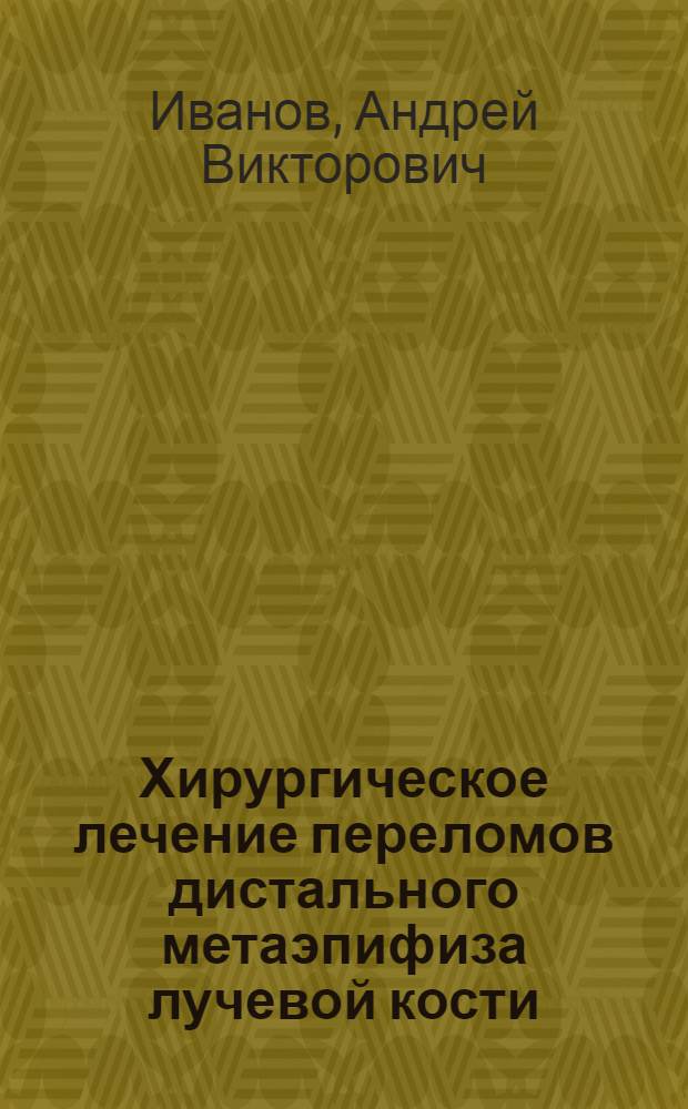 Хирургическое лечение переломов дистального метаэпифиза лучевой кости : автореферат диссертации на соискание ученой степени кандидата медицинских наук : специальность 14.01.17 <Хирургия> : специальность 14.01.15 <Травматология и ортопедия>