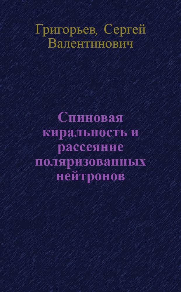 Спиновая киральность и рассеяние поляризованных нейтронов : автореферат диссертации на соискание ученой степени доктора физико-математических наук : специальность 01.04.07 <Физика конденсированного состояния>