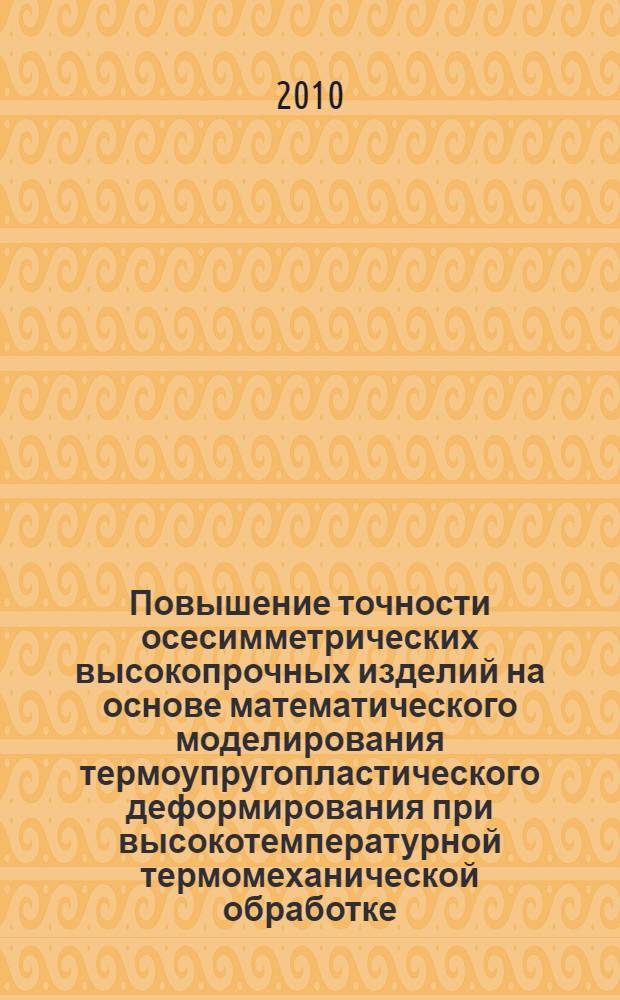 Повышение точности осесимметрических высокопрочных изделий на основе математического моделирования термоупругопластического деформирования при высокотемпературной термомеханической обработке : автореферат диссертации на соискание ученой степени кандидата технических наук : специальность 05.02.09 <Технологии и машины обработки давлением>