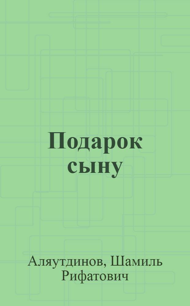 Подарок сыну : формулы счастья : для детей от 5 до 60 лет : перевод основных смыслов Священного Корана, хадисов и коммент. (тафсира)