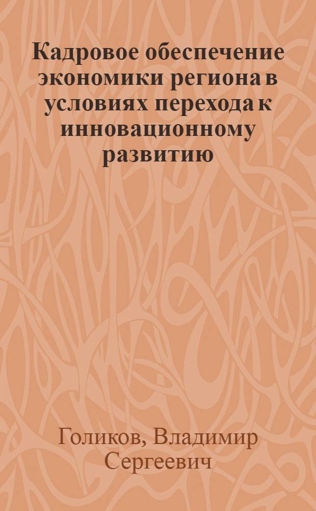Кадровое обеспечение экономики региона в условиях перехода к инновационному развитию : автореферат диссертации на соискание ученой степени кандидата экономических наук : специальность 08.00.05 <Экономика и управление народным хозяйством по отраслям и сферам деятельности>