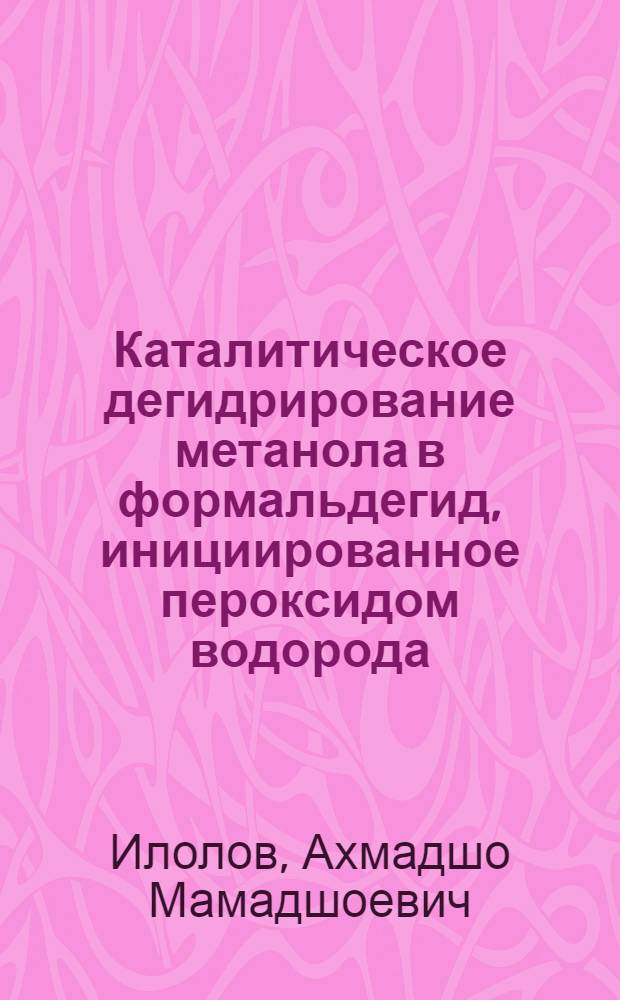 Каталитическое дегидрирование метанола в формальдегид, инициированное пероксидом водорода : автореферат диссертации на соискание ученой степени кандидата химических наук : специальность 02.00.03 <Органическая химия> : специальность 02.00.13 <Нефтехимия>