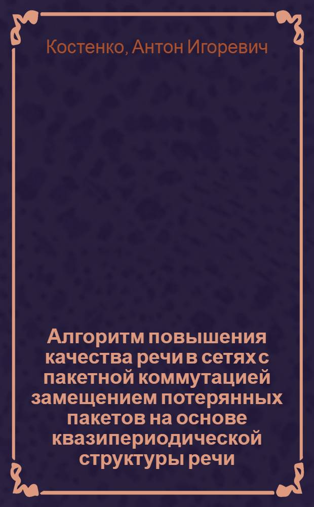 Алгоритм повышения качества речи в сетях с пакетной коммутацией замещением потерянных пакетов на основе квазипериодической структуры речи : автореферат диссертации на соискание ученой степени кандидата технических наук : специальность 05.13.17 <Теоретические основы информатики>