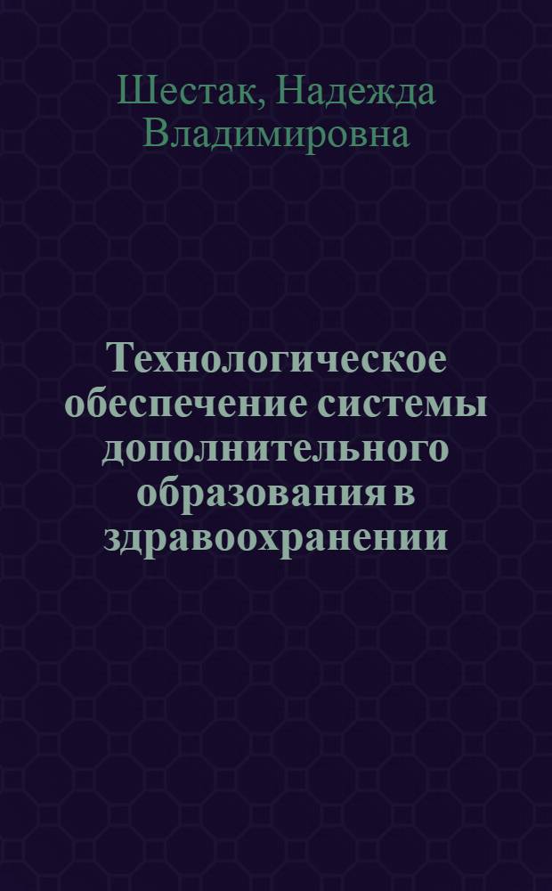 Технологическое обеспечение системы дополнительного образования в здравоохранении : автореферат диссертации на соискание ученой степени доктора педагогических наук : специальность 13.00.08 <Теория и методика профессионального образования>