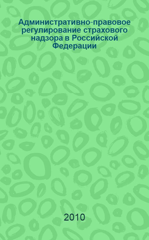 Административно-правовое регулирование страхового надзора в Российской Федерации : автореферат диссертации на соискание ученой степени кандидата юридических наук : специальность 12.00.14 <Административное право, финансовое право, информационное право>