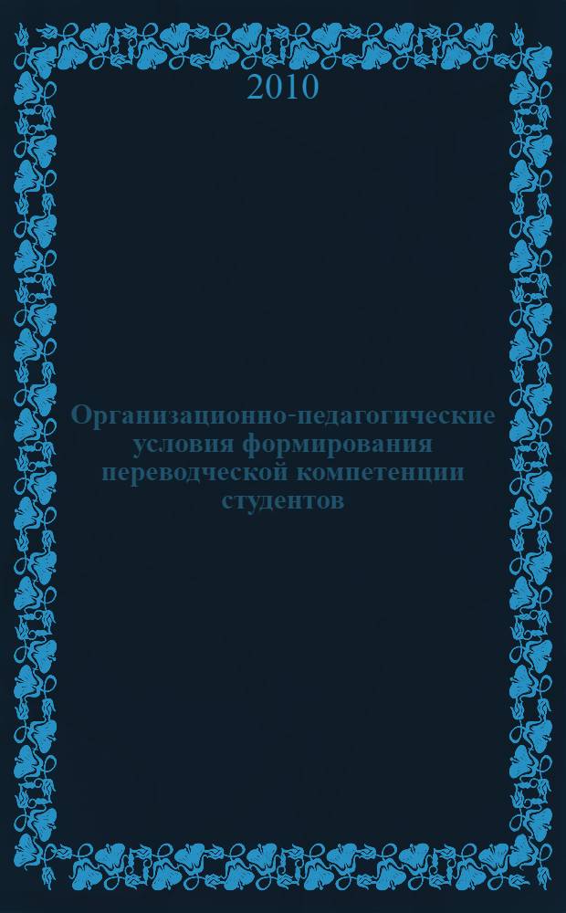 Организационно-педагогические условия формирования переводческой компетенции студентов : автореферат диссертации на соискание ученой степени кандидата педагогических наук : специальность 13.00.08 <Теория и методика профессионального образования>