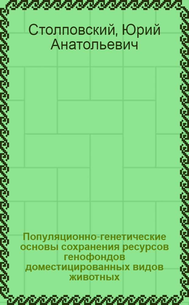 Популяционно-генетические основы сохранения ресурсов генофондов доместицированных видов животных : автореферат диссертации на соискание ученой степени доктора биологических наук : специальность 03.02.07 <Генетика>