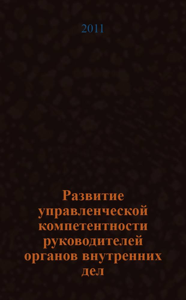 Развитие управленческой компетентности руководителей органов внутренних дел : монография