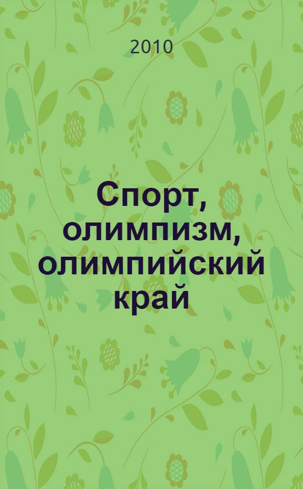 Спорт, олимпизм, олимпийский край: к Зимним олимпийским играм 2014 г. в г. Сочи : всероссийская заочная научно-практическая конференция, (Краснодар-Сочи, 21-22 декабря 2010 г.) : материалы конференции