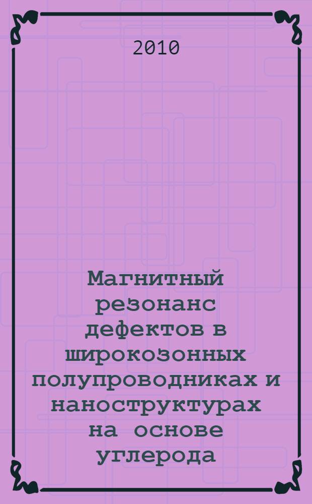 Магнитный резонанс дефектов в широкозонных полупроводниках и наноструктурах на основе углерода : автореферат диссертации на соискание ученой степени кандидата физико-математических наук : специальность 01.04.07 <Физика конденсированного состояния>