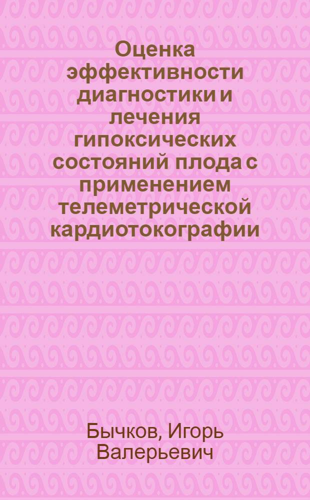 Оценка эффективности диагностики и лечения гипоксических состояний плода с применением телеметрической кардиотокографии : автореферат диссертации на соискание ученой степени кандидата медицинских наук : специальность 14.01.01 <Акушерство и гинекология>