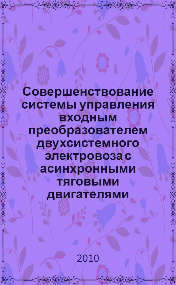 Совершенствование системы управления входным преобразователем двухсистемного электровоза с асинхронными тяговыми двигателями : автореферат диссертации на соискание ученой степени кандидата технических наук : специальность 05.09.03 <Электротехнические комплексы и системы>