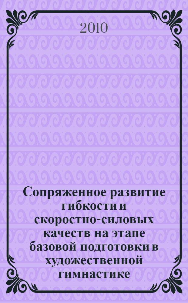 Сопряженное развитие гибкости и скоростно-силовых качеств на этапе базовой подготовки в художественной гимнастике : автореферат диссертации на соискание ученой степени кандидата педагогических наук : специальность 13.00.04 <Теория и методика физического воспитания, спортивной тренировки, оздоровительной и адаптивной физической культуры>