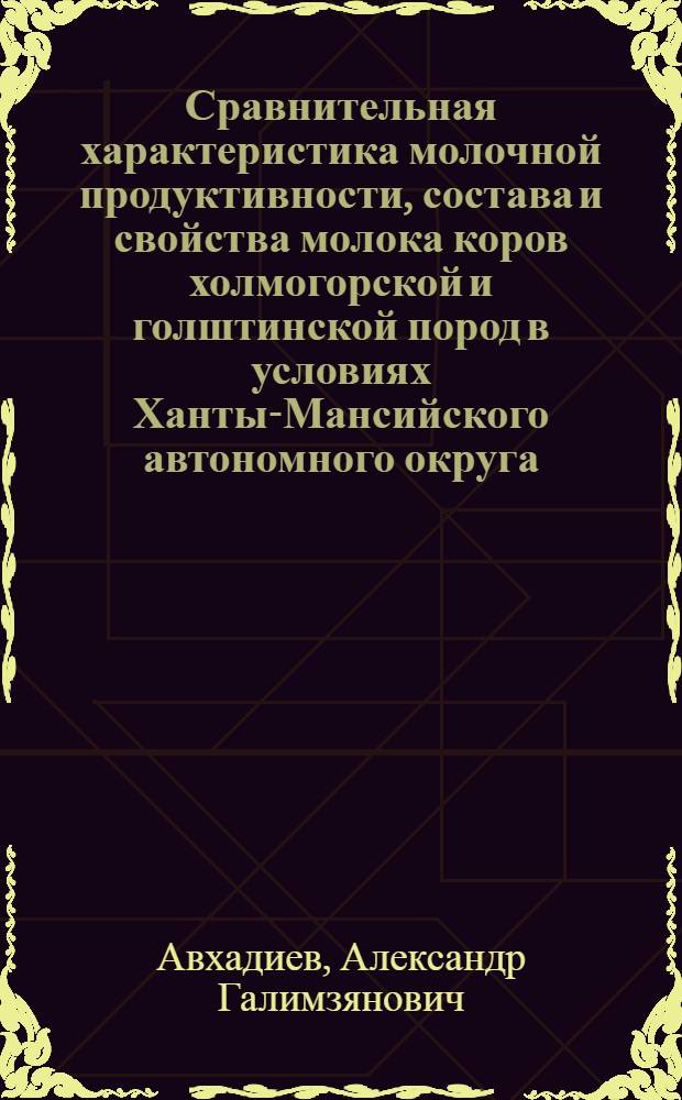 Сравнительная характеристика молочной продуктивности, состава и свойства молока коров холмогорской и голштинской пород в условиях Ханты-Мансийского автономного округа : автореферат диссертации на соискание ученой степени кандидата сельскохозяйственных наук : специальность 06.02.10 <Частная зоотехния, технология производства продуктов животноводства>