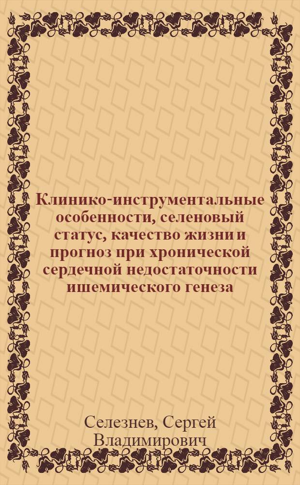 Клинико-инструментальные особенности, селеновый статус, качество жизни и прогноз при хронической сердечной недостаточности ишемического генеза : автореферат диссертации на соискание ученой степени кандидата медицинских наук : специальность 14.01.04 <Внутренние болезни>