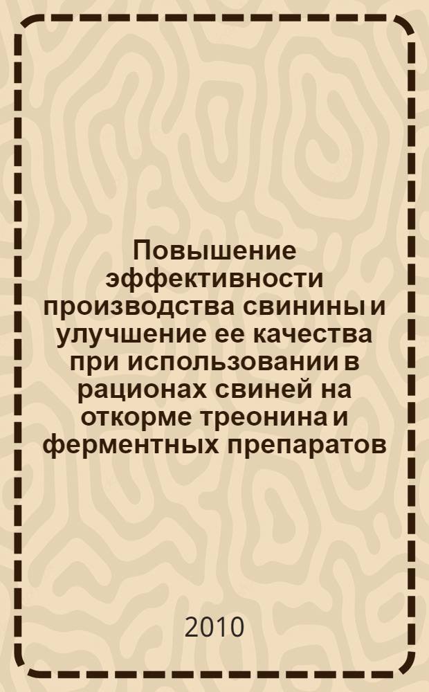 Повышение эффективности производства свинины и улучшение ее качества при использовании в рационах свиней на откорме треонина и ферментных препаратов : автореферат диссертации на соискание ученой степени кандидата сельскохозяйственных наук : специальность 06.02.10 <Частная зоотехния, технология производства продуктов животноводства>