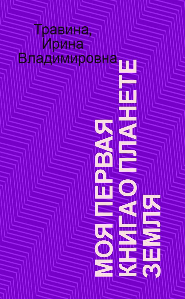 Моя первая книга о планете Земля : для младшего школьного возраста
