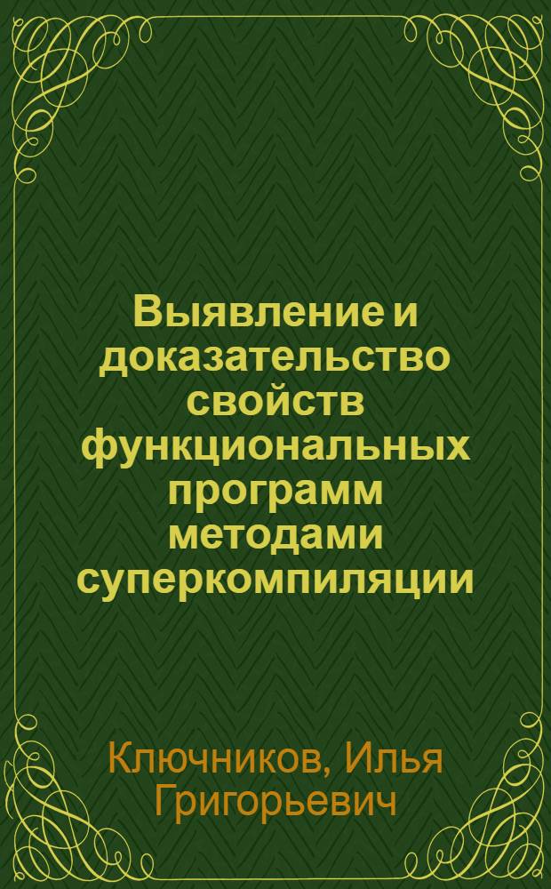 Выявление и доказательство свойств функциональных программ методами суперкомпиляции : автореферат диссертации на соискание ученой степени кандидата физико-математических наук : специальность 05.13.11 <Математическое и программное обеспечение вычислительных машин, комплексов и компьютерных сетей>