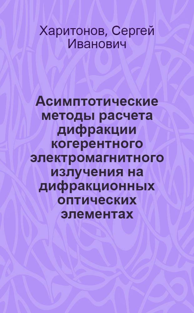 Асимптотические методы расчета дифракции когерентного электромагнитного излучения на дифракционных оптических элементах : автореферат диссертации на соискание ученой степени доктора физико-математических наук : специальность 01.04.05 <Оптика>