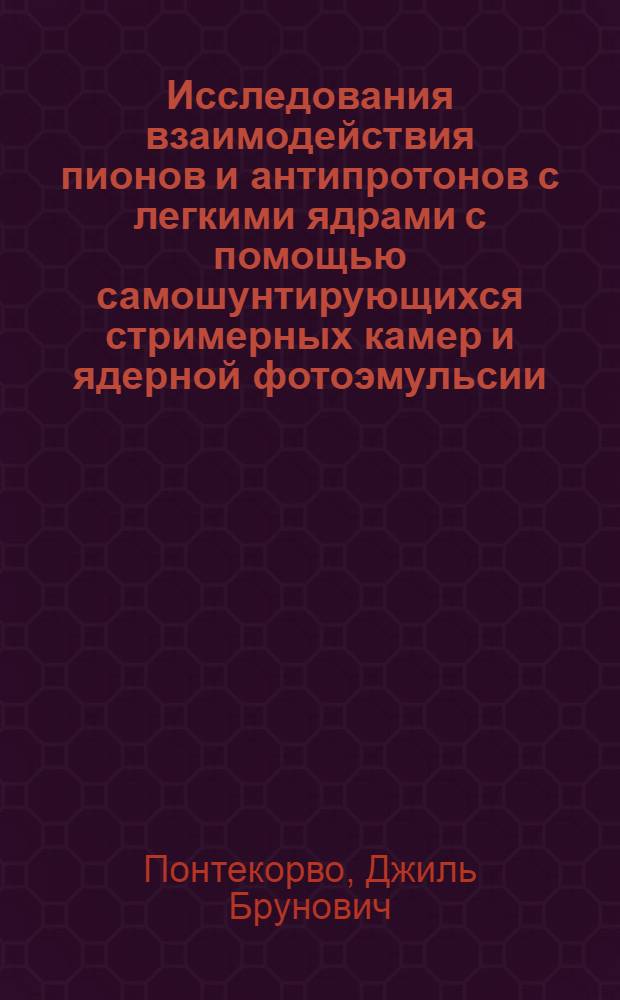 Исследования взаимодействия пионов и антипротонов с легкими ядрами с помощью самошунтирующихся стримерных камер и ядерной фотоэмульсии : автореферат диссертации на соискание ученой степени доктора физико-математических наук : специальность 01.04.16 <Физика атомного ядра и элементарных частиц>