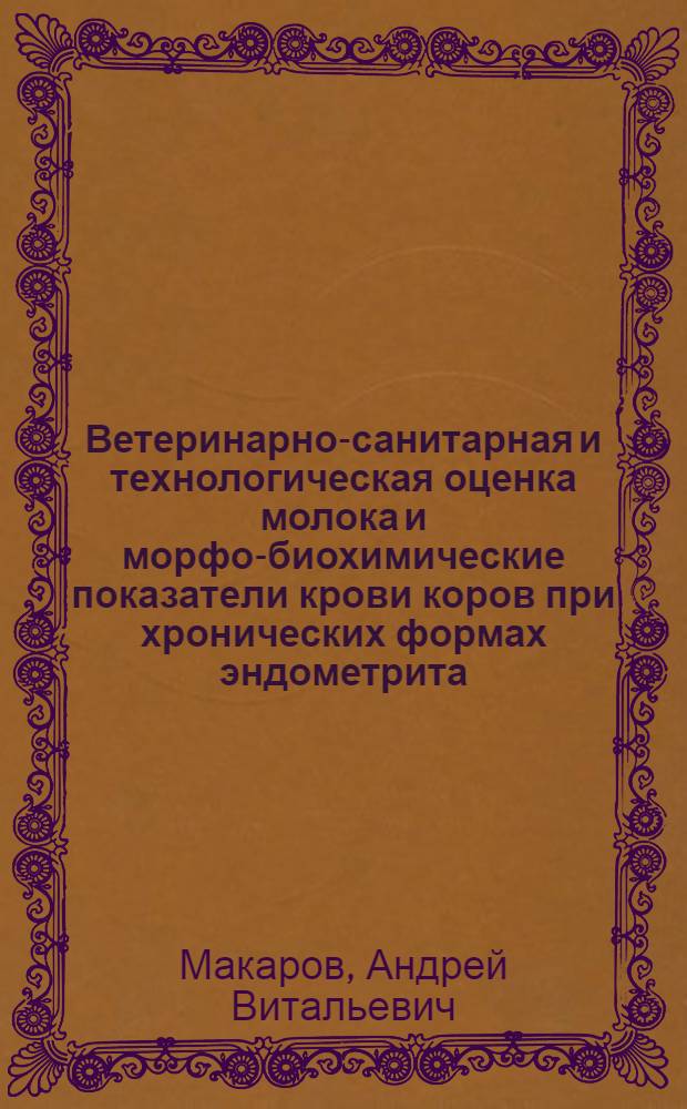 Ветеринарно-санитарная и технологическая оценка молока и морфо-биохимические показатели крови коров при хронических формах эндометрита : автореферат диссертации на соискание ученой степени кандидата биологических наук : специальность 06.02.05 <Ветеринарная санитария, экология, зоогигиена и ветеринарно-санитарная экспертиза> : специальность 06.02.06 <Ветеринарное акушество и биотехника репродукции животных>
