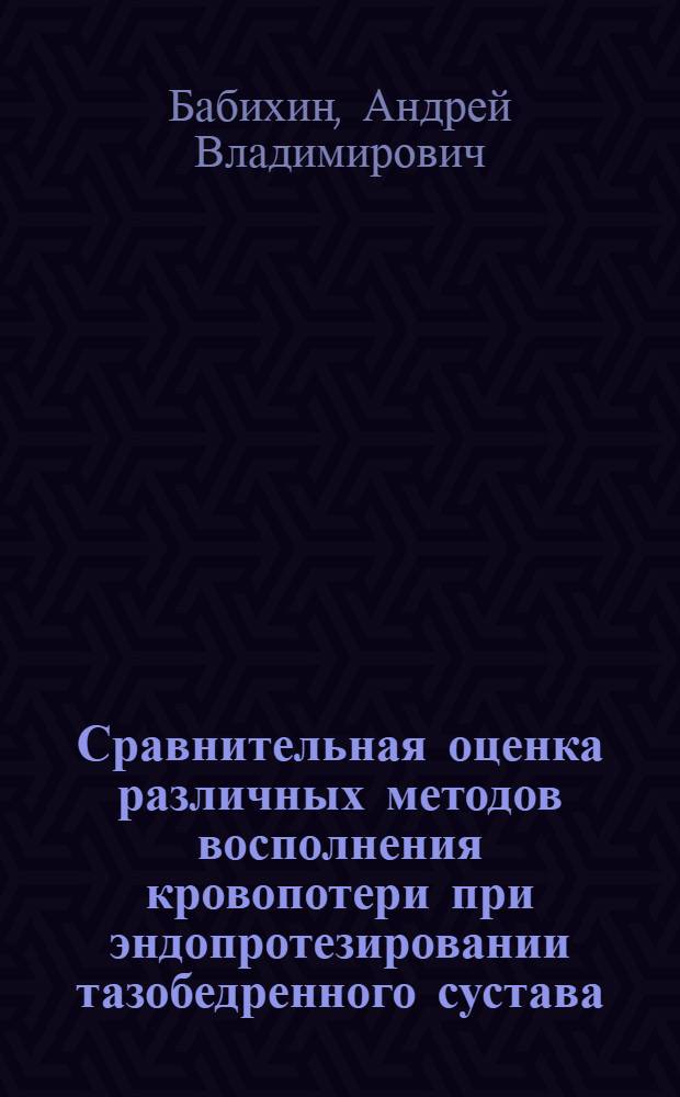 Сравнительная оценка различных методов восполнения кровопотери при эндопротезировании тазобедренного сустава : автореферат диссертации на соискание ученой степени кандидата медицинских наук : специальность 14.01.17 : специальность 14.01.15 <Травматология и ортопедия>