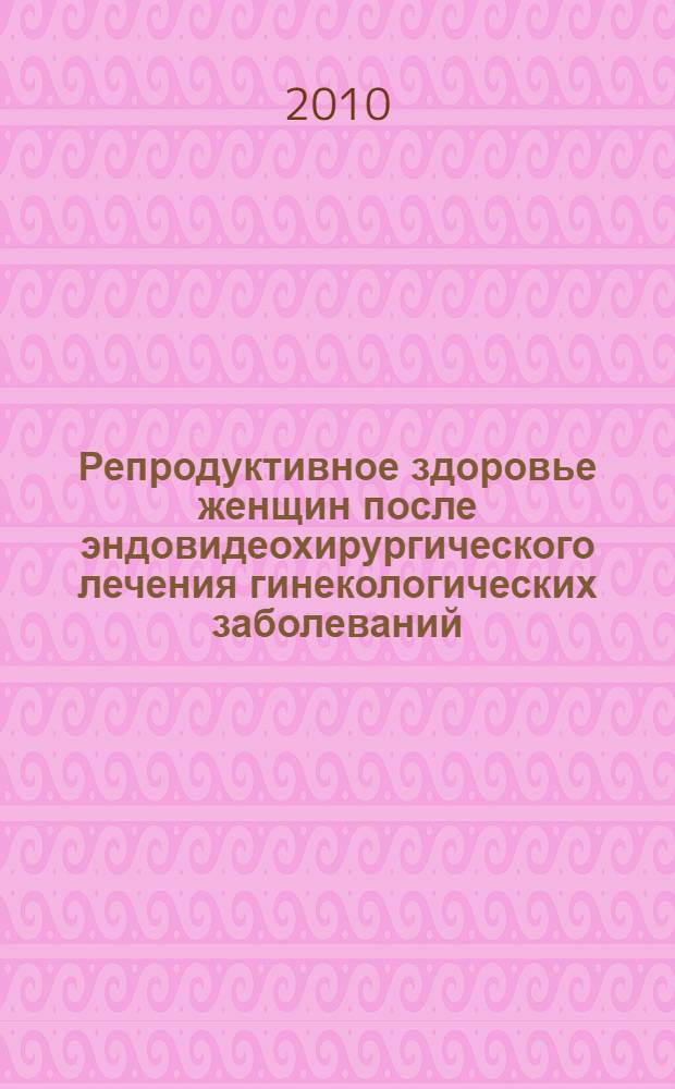 Репродуктивное здоровье женщин после эндовидеохирургического лечения гинекологических заболеваний : автореферат диссертации на соискание ученой степени доктора медицинских наук : специальность 14.01.01 <Акушерство и гинекология>