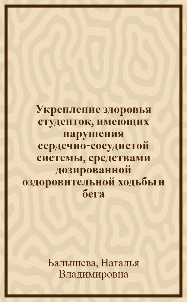 Укрепление здоровья студенток, имеющих нарушения сердечно-сосудистой системы, средствами дозированной оздоровительной ходьбы и бега : автореферат диссертации на соискание ученой степени кандидата педагогических наук : специальность 13.00.04 <Теория и методика физического воспитания, спортивной тренировки,оздоровительной и адаптивной физической культуры>