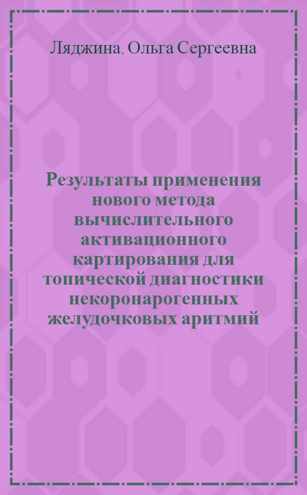 Результаты применения нового метода вычислительного активационного картирования для топической диагностики некоронарогенных желудочковых аритмий : автореферат диссертации на соискание ученой степени кандидата медицинских наук : специальность 14.01.05 <Кардиология>