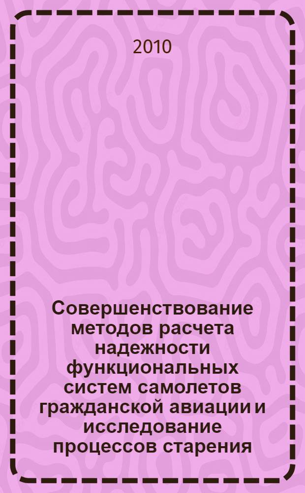 Совершенствование методов расчета надежности функциональных систем самолетов гражданской авиации и исследование процессов старения : автореферат диссертации на соискание ученой степени доктора технических наук : специальность 05.07.02 <Проектирование, конструкция и производство летательных аппаратов>