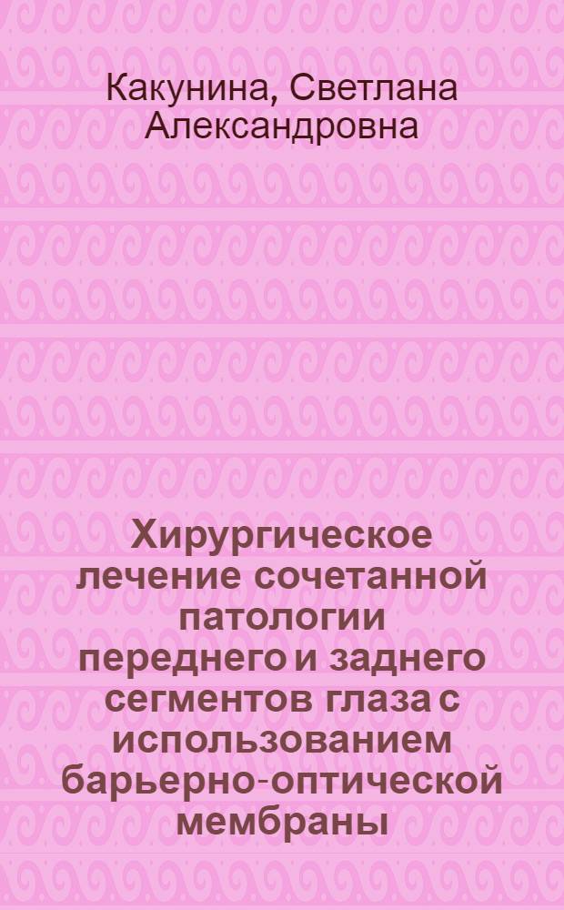 Хирургическое лечение сочетанной патологии переднего и заднего сегментов глаза с использованием барьерно-оптической мембраны : автореферат диссертации на соискание ученой степени кандидата медицинских наук : специальность 14.01.07 <Глазные болезни>