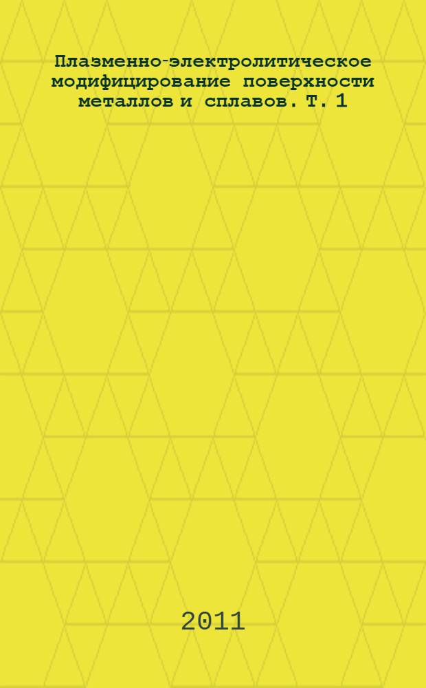 Плазменно-электролитическое модифицирование поверхности металлов и сплавов. Т. 1