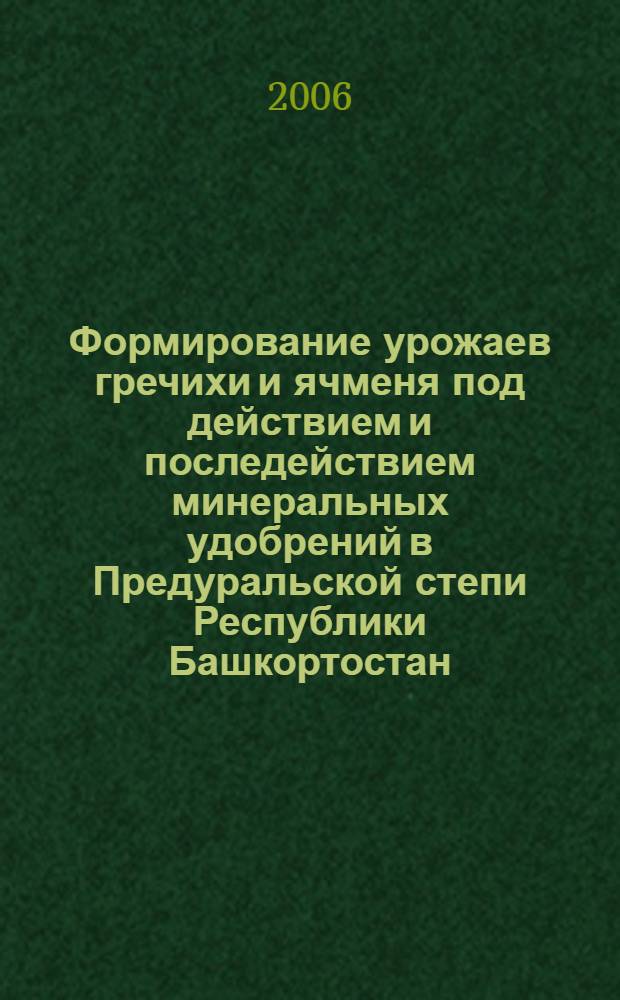 Формирование урожаев гречихи и ячменя под действием и последействием минеральных удобрений в Предуральской степи Республики Башкортостан : автореферат диссертации на соискание ученой степени к. с.-х. н. : специальность 06.01.09 <Растениеводство>