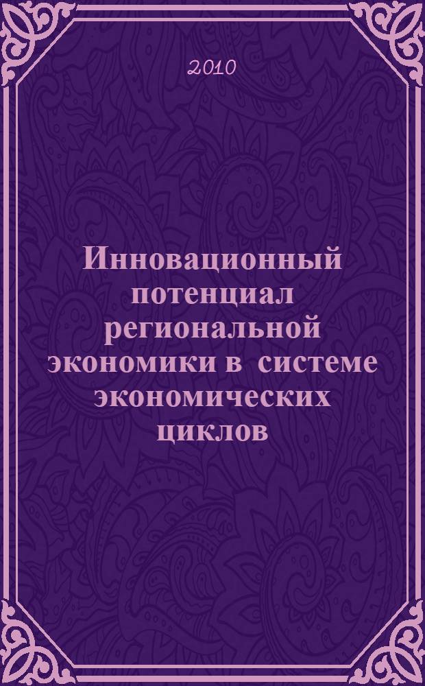 Инновационный потенциал региональной экономики в системе экономических циклов = Innovative potential of regional economy in the system of economic cycles : монография