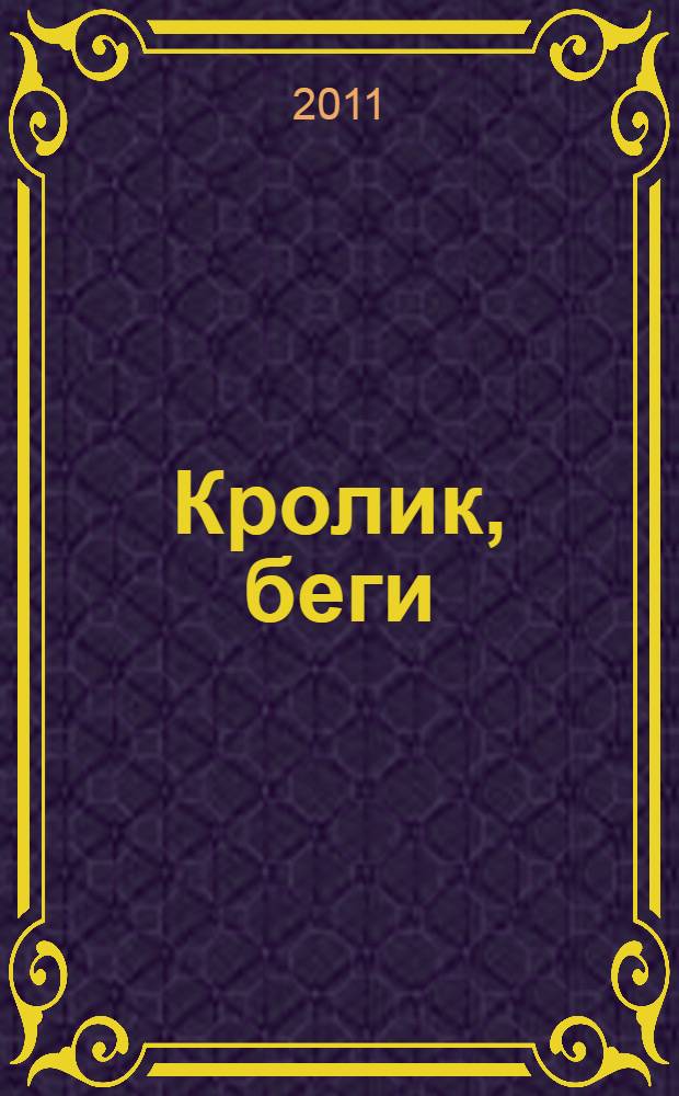 Кролик, беги; Кролик вернулся; Кролик разбогател; Кролик успокоился: тетралогия / Джон Апдайк; пер. с англ.: М.И. Беккер и др.