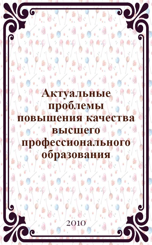 Актуальные проблемы повышения качества высшего профессионального образования : всероссийская научно-методическая конференция, 22 октября 2010 г