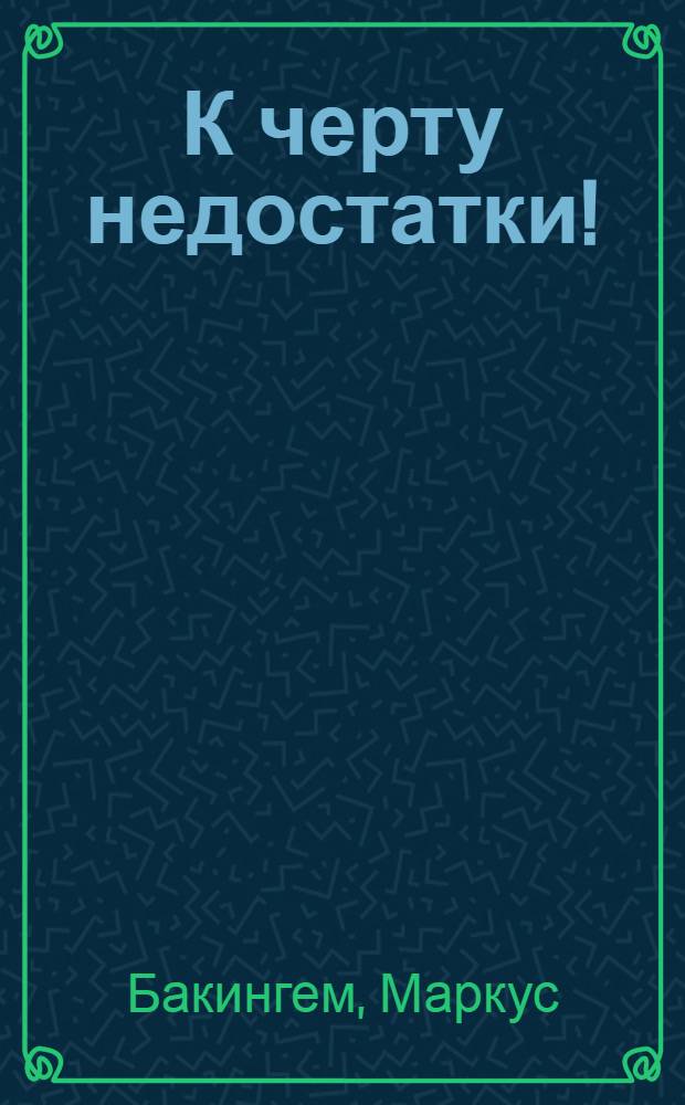 К черту недостатки! : как использовать свои сильные стороны : перевод с английского