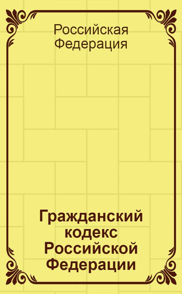 Гражданский кодекс Российской Федерации : части первая, вторая, третья и четвертая : официальный текст : по состоянию на 15 февраля 2011 г.